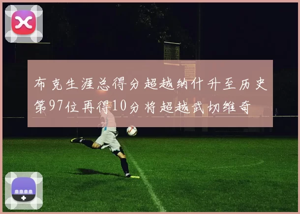 布克生涯总得分超越纳什升至历史第97位再得10分将超越武切维奇
