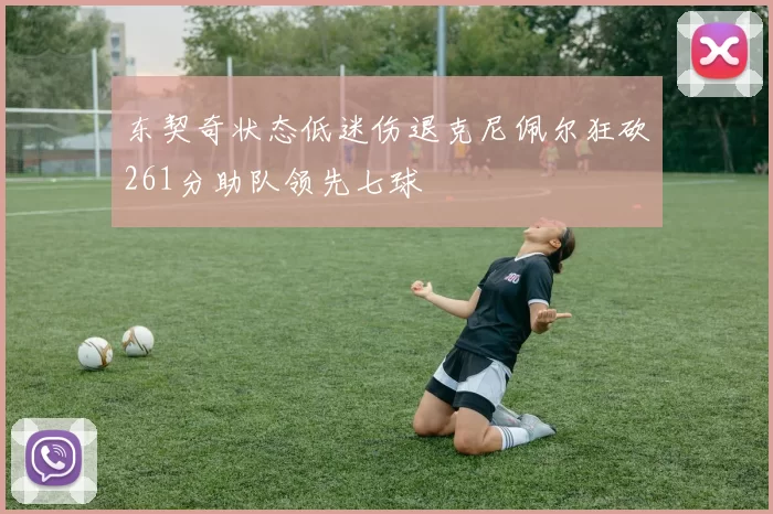 东契奇状态低迷伤退克尼佩尔狂砍261分助队领先七球