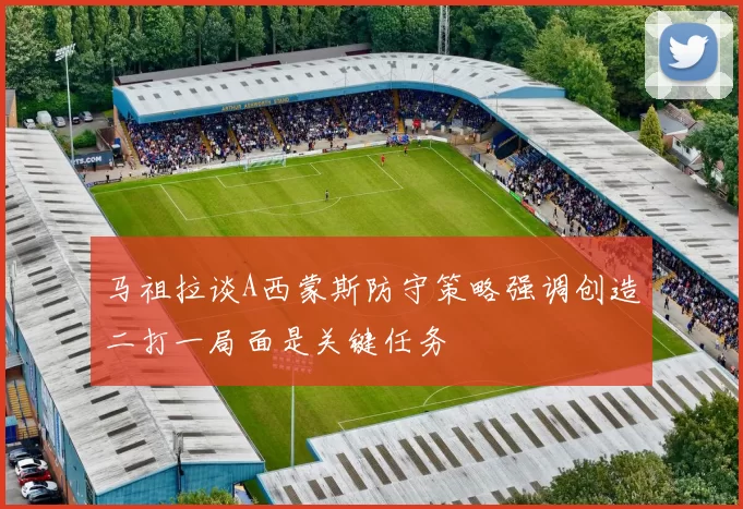 马祖拉谈A西蒙斯防守策略强调创造二打一局面是关键任务
