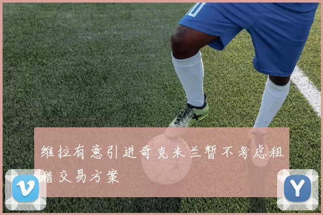 维拉有意引进奇克米兰暂不考虑租借交易方案