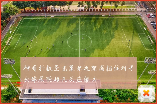 神奇扑救圣克莱尔近距离挡住对手头球展现超凡反应能力