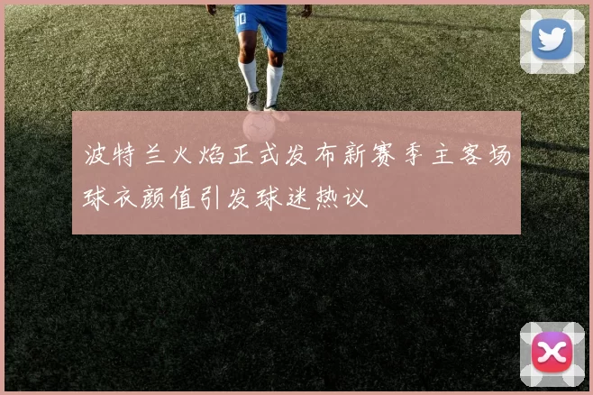 波特兰火焰正式发布新赛季主客场球衣颜值引发球迷热议