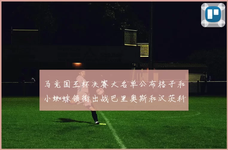 马竞国王杯决赛大名单公布格子和小蜘蛛领衔出战巴里奥斯和汉茨科在列
